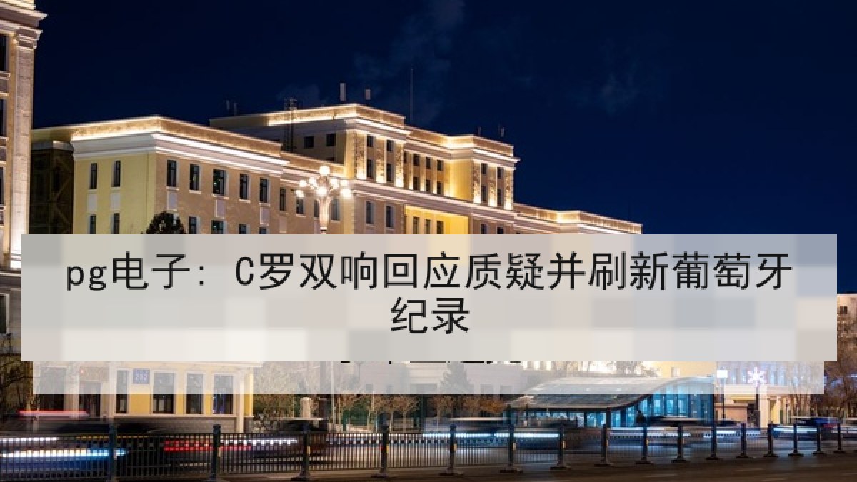 pg电子: C罗双响回应质疑并刷新葡萄牙纪录