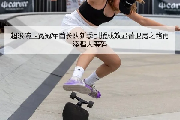 超级碗卫冕冠军酋长队新季引援成效显著卫冕之路再添强大筹码
