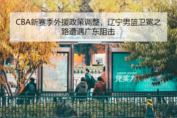 CBA新赛季外援政策调整，辽宁男篮卫冕之路遭遇广东阻击