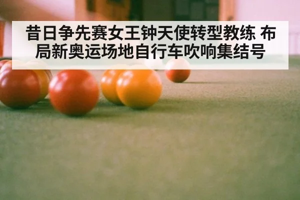 昔日争先赛女王钟天使转型教练 布局新奥运场地自行车吹响集结号