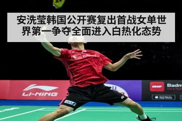 安洗莹韩国公开赛复出首战女单世界第一争夺全面进入白热化态势