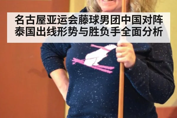 名古屋亚运会藤球男团中国对阵泰国出线形势与胜负手全面分析