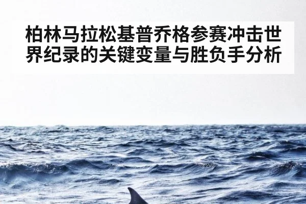 柏林马拉松基普乔格参赛冲击世界纪录的关键变量与胜负手分析